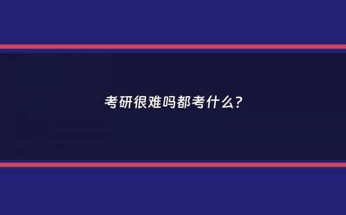 考研很难吗都考什么？