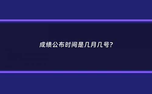 成绩公布时间是几月几号？