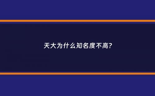 天大为什么知名度不高？