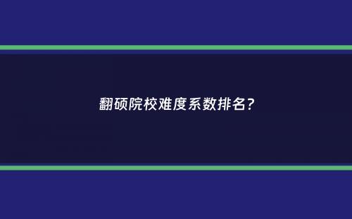 翻硕院校难度系数排名？