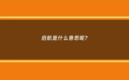 启航是什么意思呢？