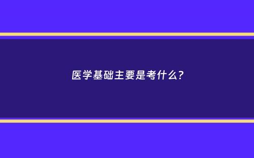 医学基础主要是考什么？