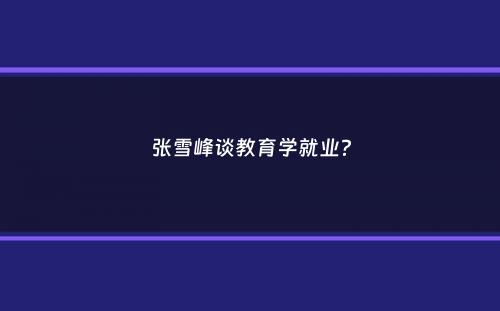 张雪峰谈教育学就业？