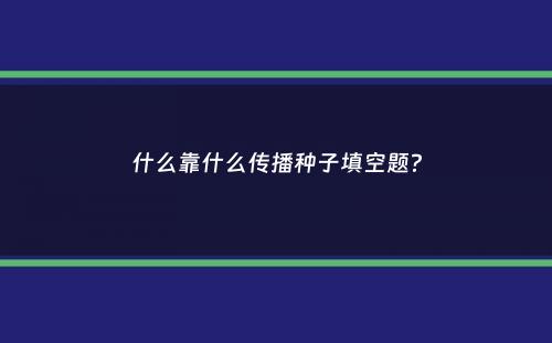 什么靠什么传播种子填空题？