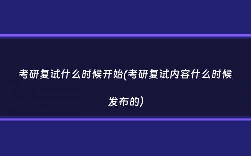 考研复试什么时候开始(考研复试内容什么时候发布的）