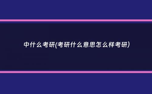 中什么考研(考研什么意思怎么样考研）