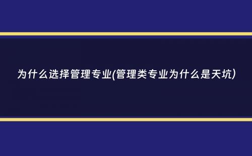 为什么选择管理专业(管理类专业为什么是天坑）