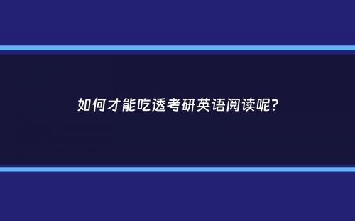 如何才能吃透考研英语阅读呢？