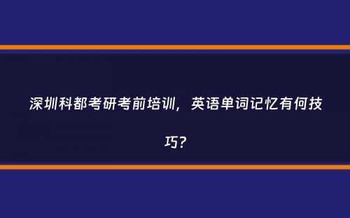 深圳科都考研考前培训，英语单词记忆有何技巧？