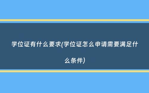 学位证有什么要求(学位证怎么申请需要满足什么条件）