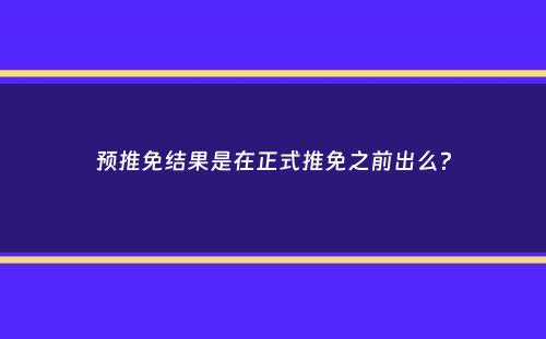 预推免结果是在正式推免之前出么？