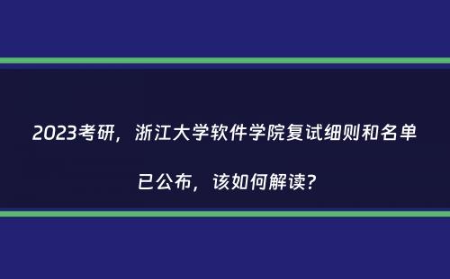 2023考研，浙江大学软件学院复试细则和名单已公布，该如何解读？