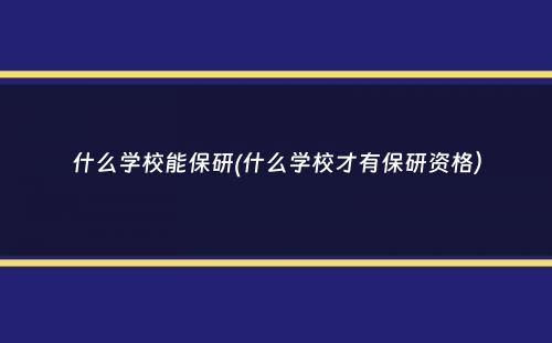 什么学校能保研(什么学校才有保研资格）