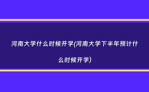 河南大学什么时候开学(河南大学下半年预计什么时候开学）