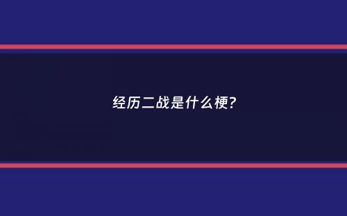 经历二战是什么梗？