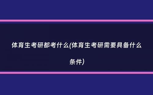 体育生考研都考什么(体育生考研需要具备什么条件）