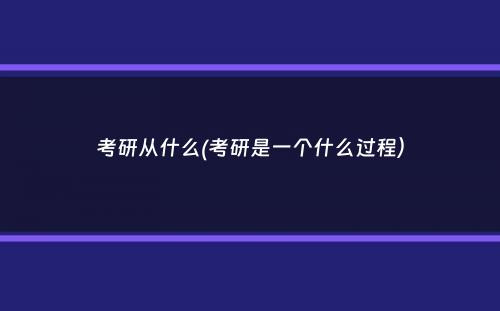 考研从什么(考研是一个什么过程）