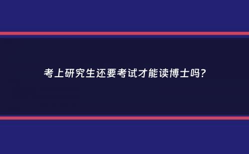 考上研究生还要考试才能读博士吗？