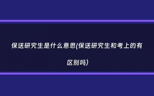 保送研究生是什么意思(保送研究生和考上的有区别吗）