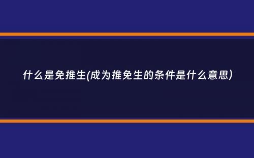 什么是免推生(成为推免生的条件是什么意思）