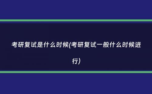 考研复试是什么时候(考研复试一般什么时候进行）