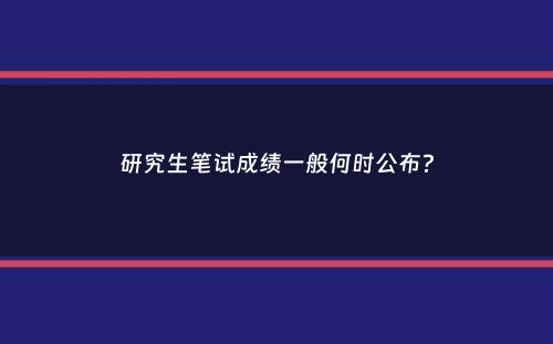 研究生笔试成绩一般何时公布？