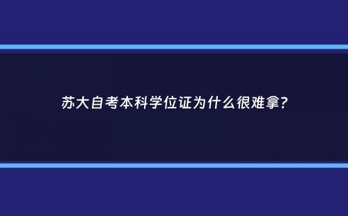 苏大自考本科学位证为什么很难拿？