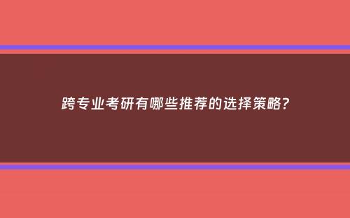 跨专业考研有哪些推荐的选择策略？