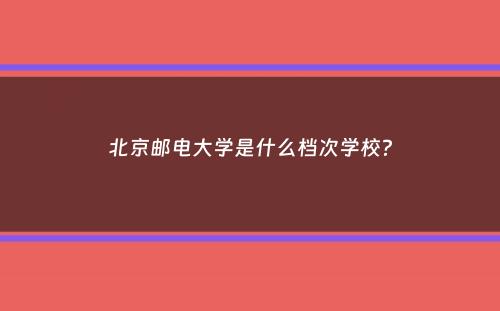 北京邮电大学是什么档次学校？