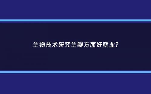 生物技术研究生哪方面好就业？