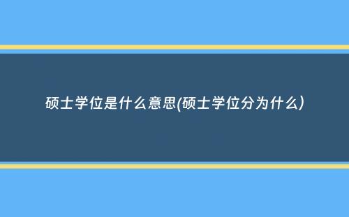 硕士学位是什么意思(硕士学位分为什么）