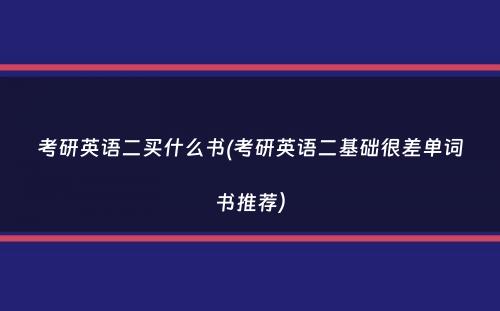 考研英语二买什么书(考研英语二基础很差单词书推荐）