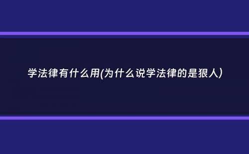 学法律有什么用(为什么说学法律的是狠人）