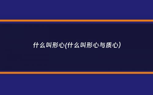 什么叫形心(什么叫形心与质心）