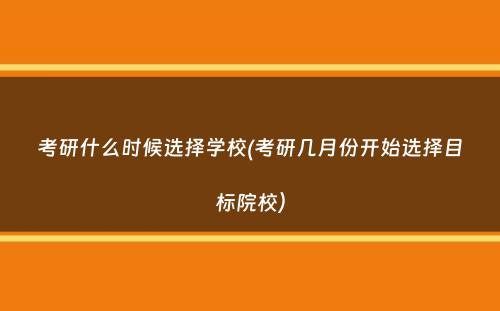 考研什么时候选择学校(考研几月份开始选择目标院校）