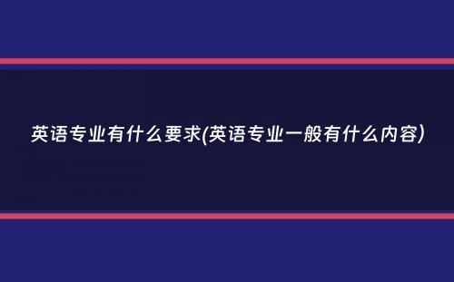 英语专业有什么要求(英语专业一般有什么内容）