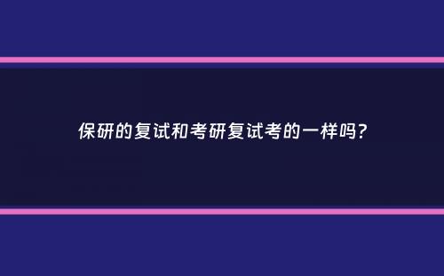 保研的复试和考研复试考的一样吗？