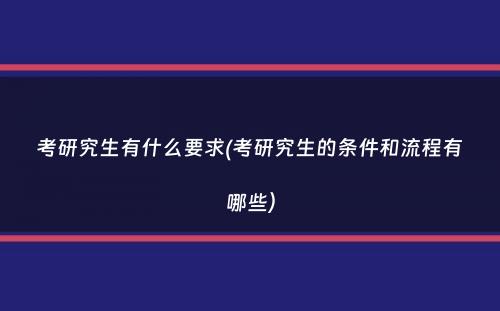 考研究生有什么要求(考研究生的条件和流程有哪些）