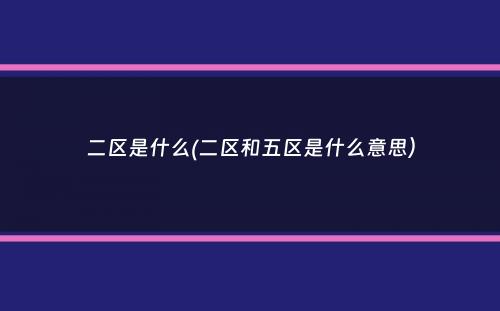 二区是什么(二区和五区是什么意思）