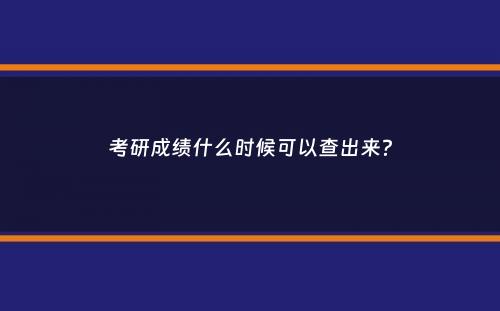 考研成绩什么时候可以查出来？