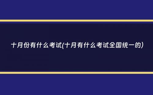 十月份有什么考试(十月有什么考试全国统一的）