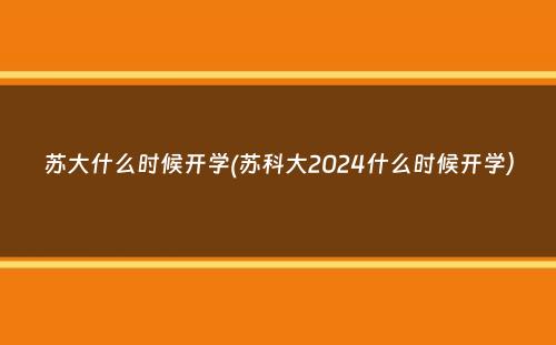 苏大什么时候开学(苏科大2024什么时候开学）