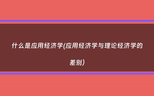 什么是应用经济学(应用经济学与理论经济学的差别）