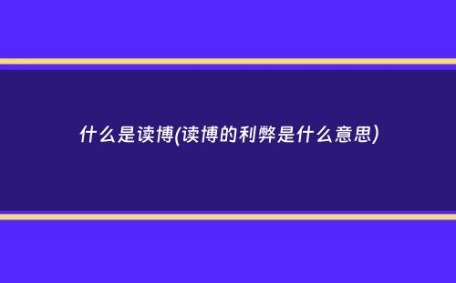 什么是读博(读博的利弊是什么意思）