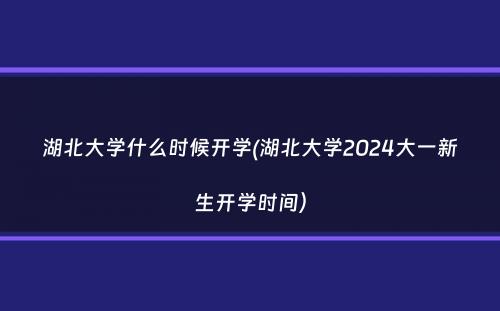 湖北大学什么时候开学(湖北大学2024大一新生开学时间）