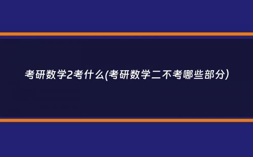 考研数学2考什么(考研数学二不考哪些部分）