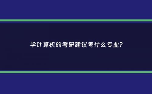 学计算机的考研建议考什么专业？