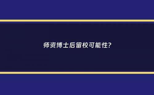 师资博士后留校可能性？