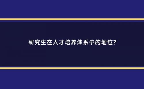 研究生在人才培养体系中的地位？