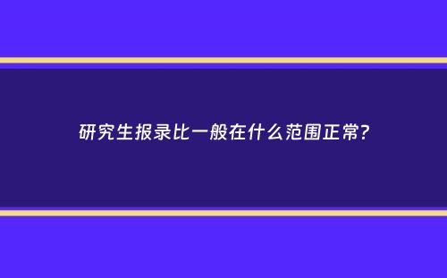 研究生报录比一般在什么范围正常？